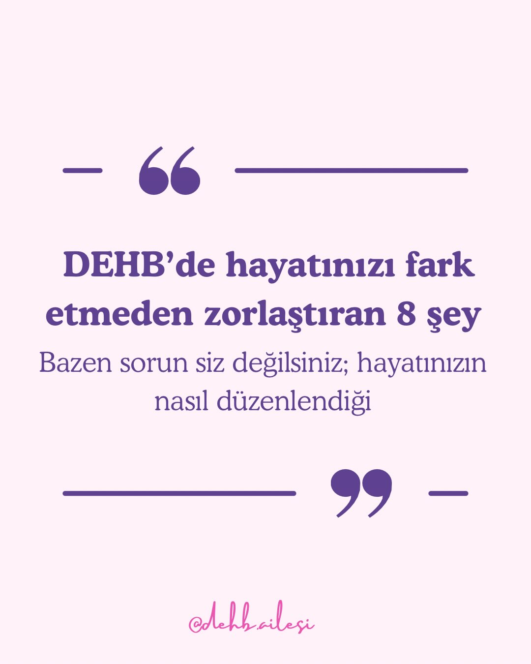 Bazen hayatı zorlaştıran şey DEHB’nin kendisi değil; DEHB’li bir beyinle, bize hiç uygun olmayan…